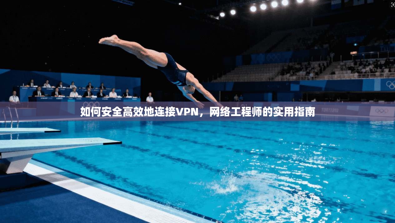 如何安全高效地连接VPN，网络工程师的实用指南
