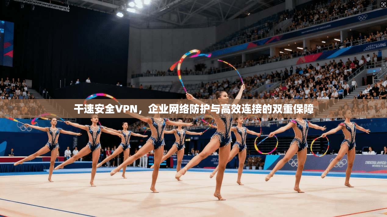 干速安全VPN，企业网络防护与高效连接的双重保障