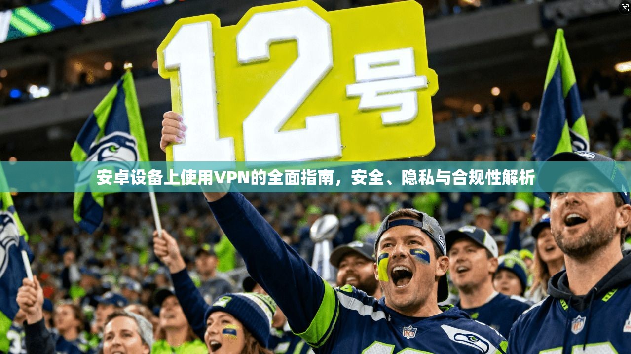 安卓设备上使用VPN的全面指南,安全、隐私与合规性解析 安卓设备上使用VPN的全面指南,安全、隐私与合规性解析