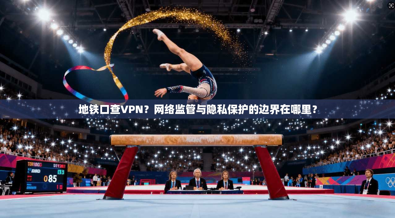 地铁口查VPN？网络监管与隐私保护的边界在哪里？