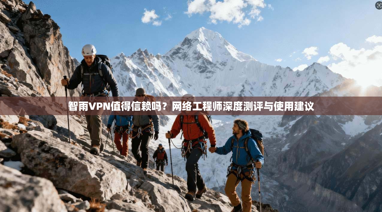 智雨VPN值得信赖吗？网络工程师深度测评与使用建议