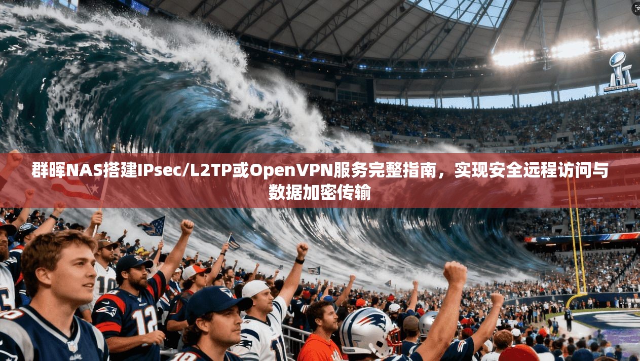 群晖NAS搭建IPsec/L2TP或OpenVPN服务完整指南，实现安全远程访问与数据加密传输