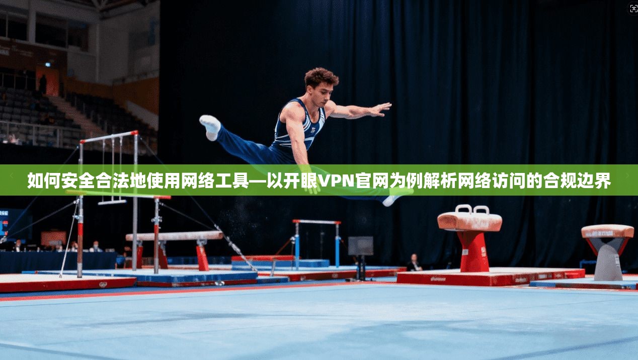如何安全合法地使用网络工具—以开眼VPN官网为例解析网络访问的合规边界 如何安全合法地使用网络工具—以开眼VPN官网为例解析网络访问的合规边界