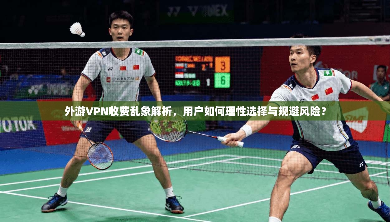 外游VPN收费乱象解析，用户如何理性选择与规避风险？