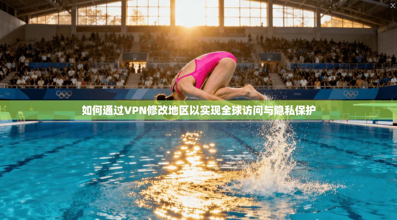如何通过VPN修改地区以实现全球访问与隐私保护