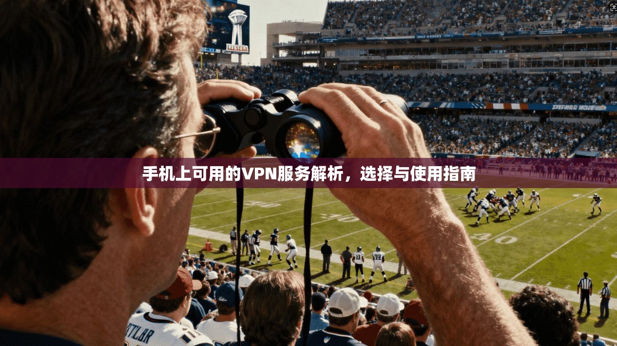 手机上可用的VPN服务解析，选择与使用指南