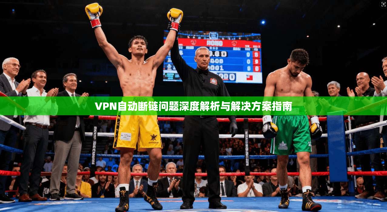 VPN自动断链问题深度解析与解决方案指南 VPN自动断链问题深度解析与解决方案指南