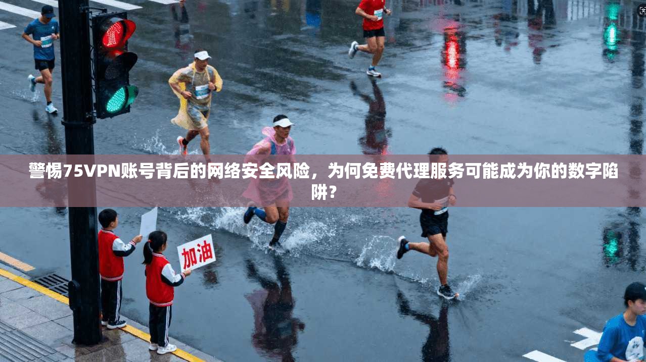 警惕75VPN账号背后的网络安全风险,为何免费代理服务可能成为你的数字陷阱? 警惕75VPN账号背后的网络安全风险,为何免费代理服务可能成为你的数字陷阱?
