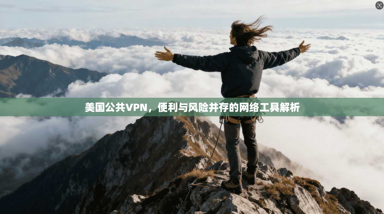 美国公共VPN，便利与风险并存的网络工具解析