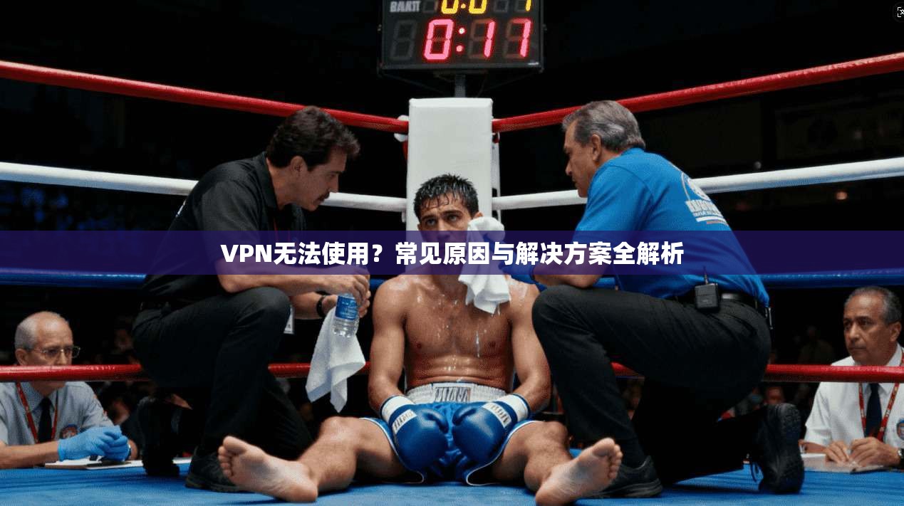 VPN无法使用？常见原因与解决方案全解析