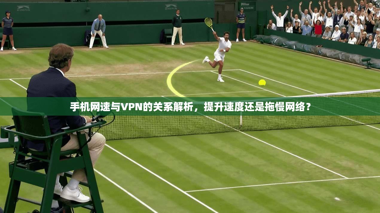 手机网速与VPN的关系解析，提升速度还是拖慢网络？