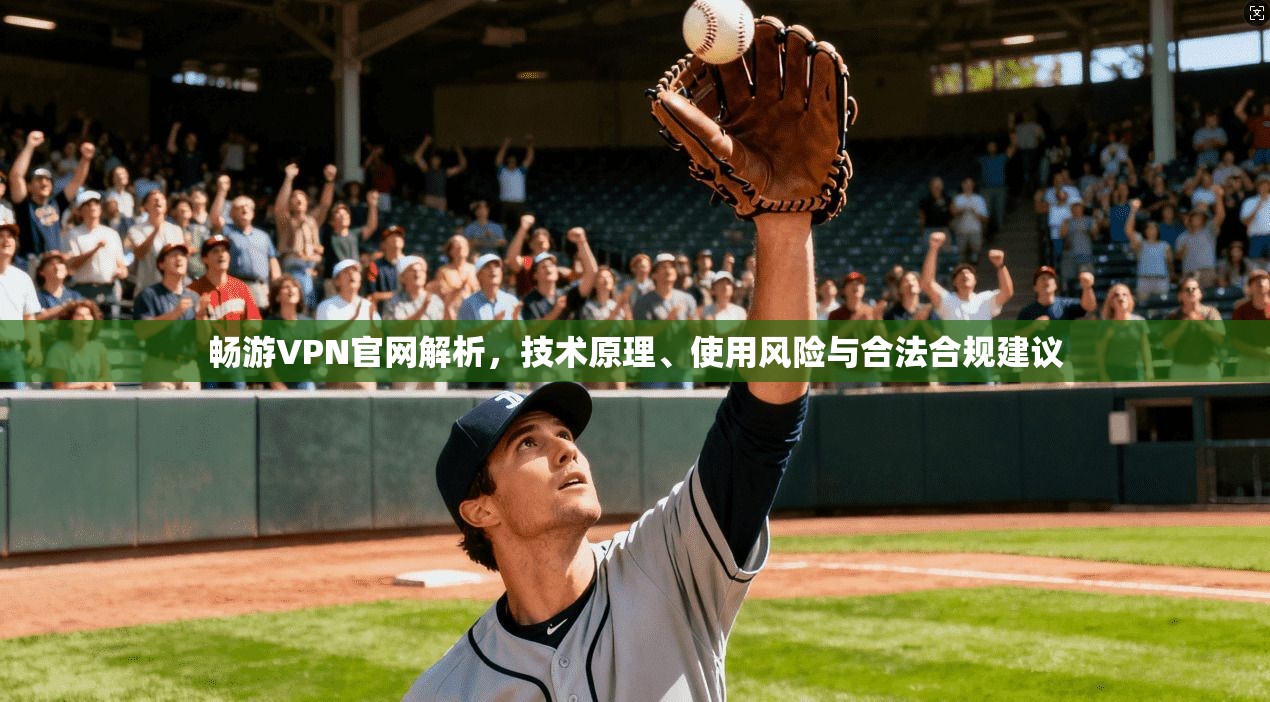畅游VPN官网解析，技术原理、使用风险与合法合规建议