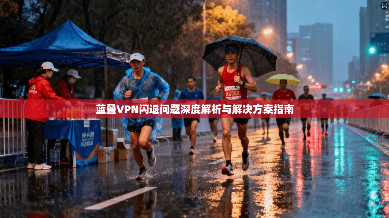 蓝叠VPN闪退问题深度解析与解决方案指南