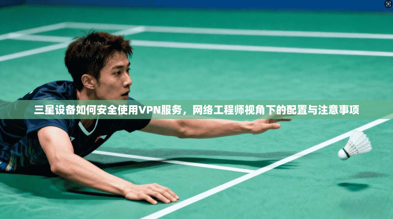 三星设备如何安全使用VPN服务，网络工程师视角下的配置与注意事项