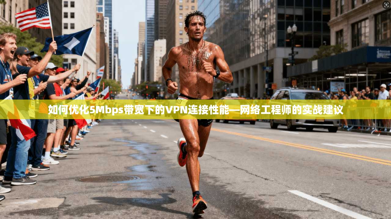 如何优化5Mbps带宽下的VPN连接性能—网络工程师的实战建议
