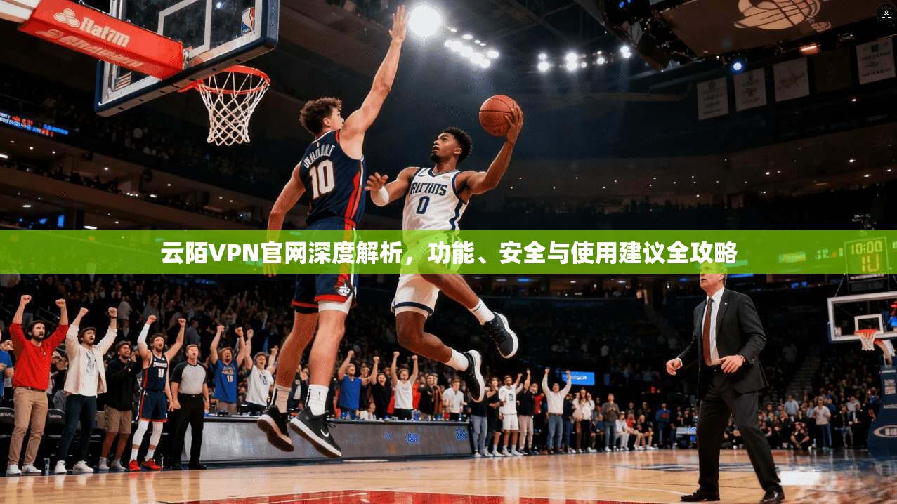 云陌VPN官网深度解析,功能、安全与使用建议全攻略 云陌VPN官网深度解析,功能、安全与使用建议全攻略