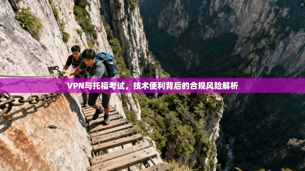 VPN与托福考试，技术便利背后的合规风险解析