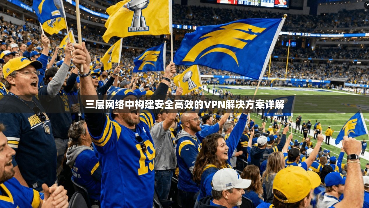 三层网络中构建安全高效的VPN解决方案详解