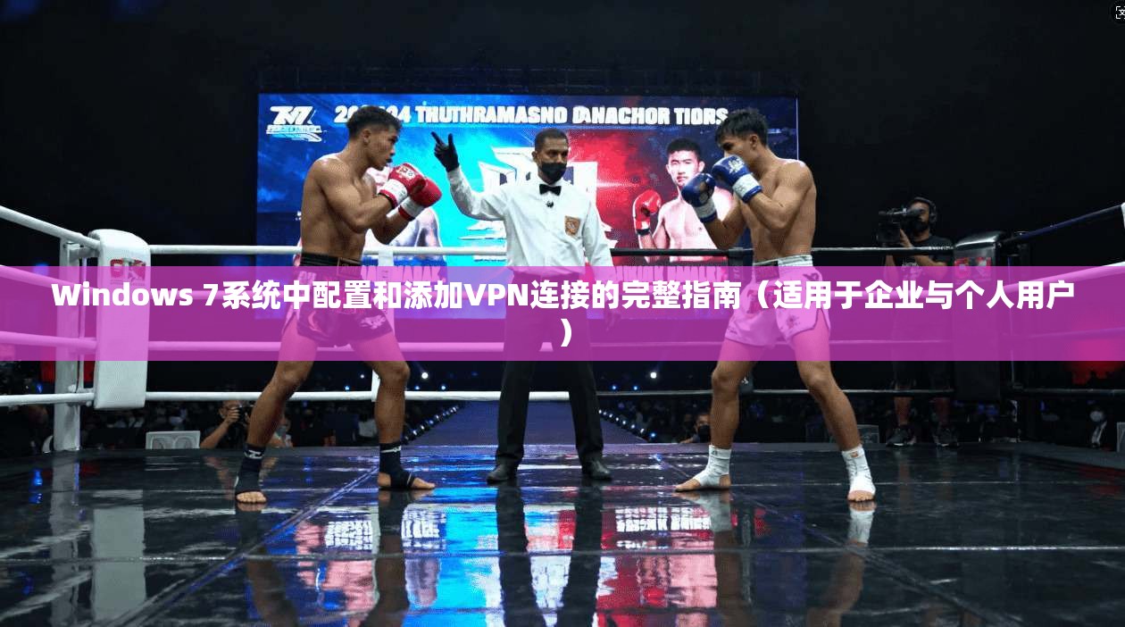 Windows 7系统中配置和添加VPN连接的完整指南（适用于企业与个人用户）
