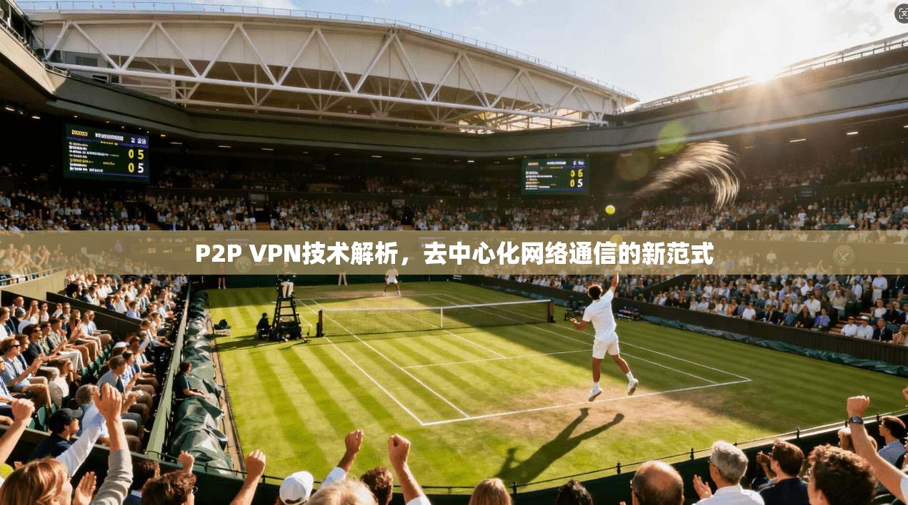 P2P VPN技术解析，去中心化网络通信的新范式