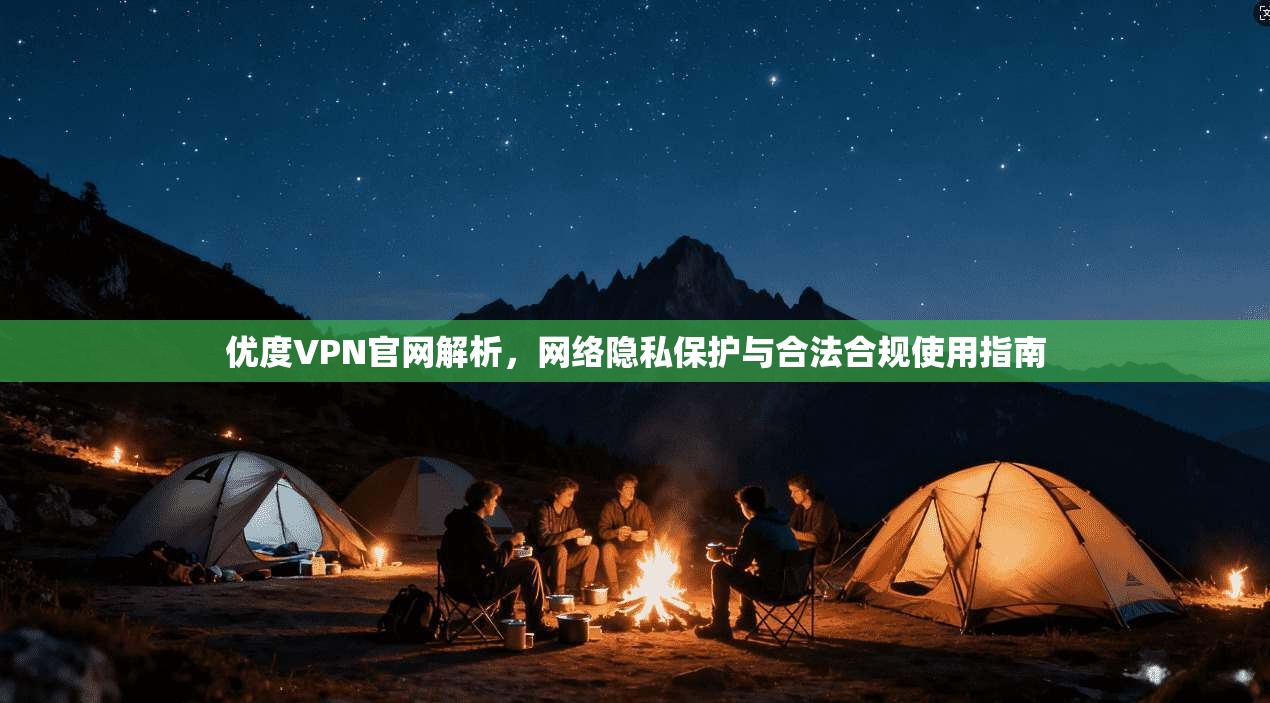 优度VPN官网解析，网络隐私保护与合法合规使用指南