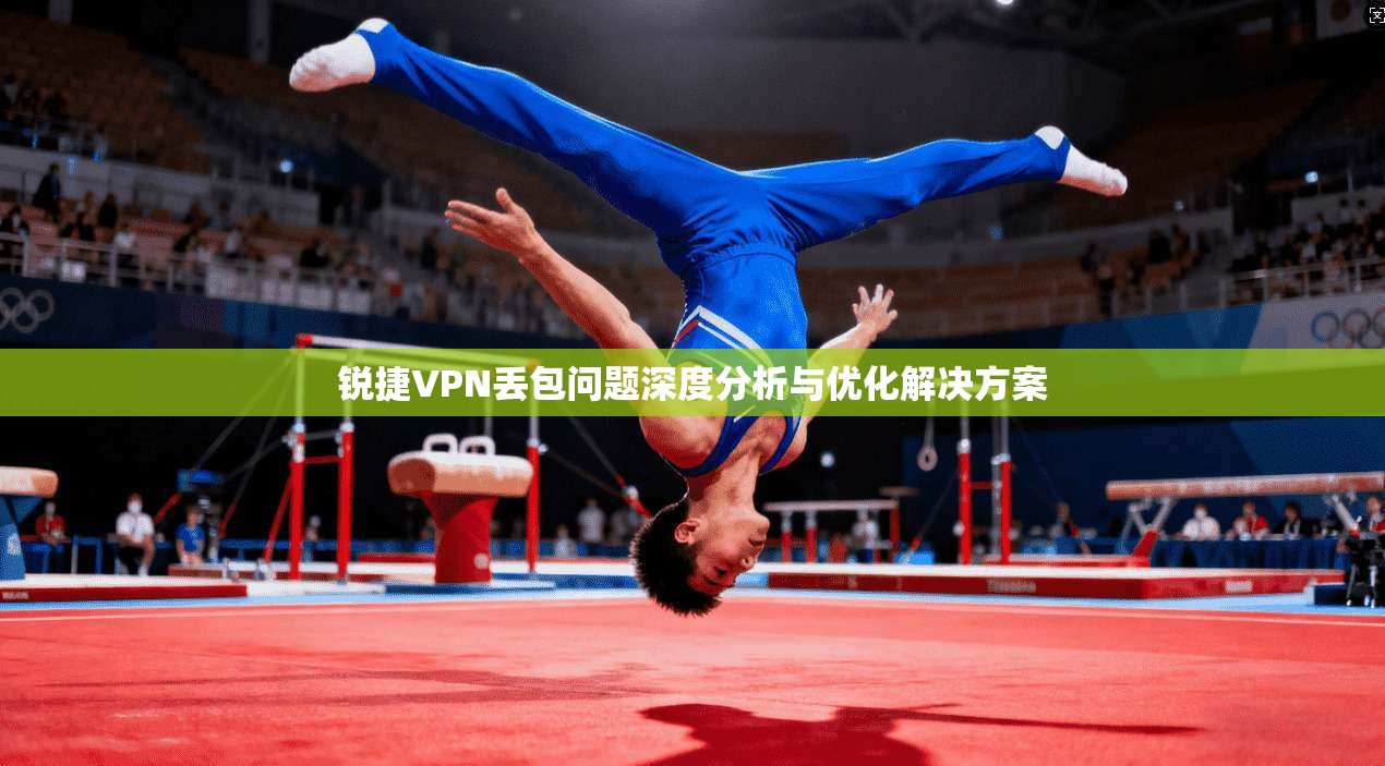锐捷VPN丢包问题深度分析与优化解决方案 锐捷VPN丢包问题深度分析与优化解决方案