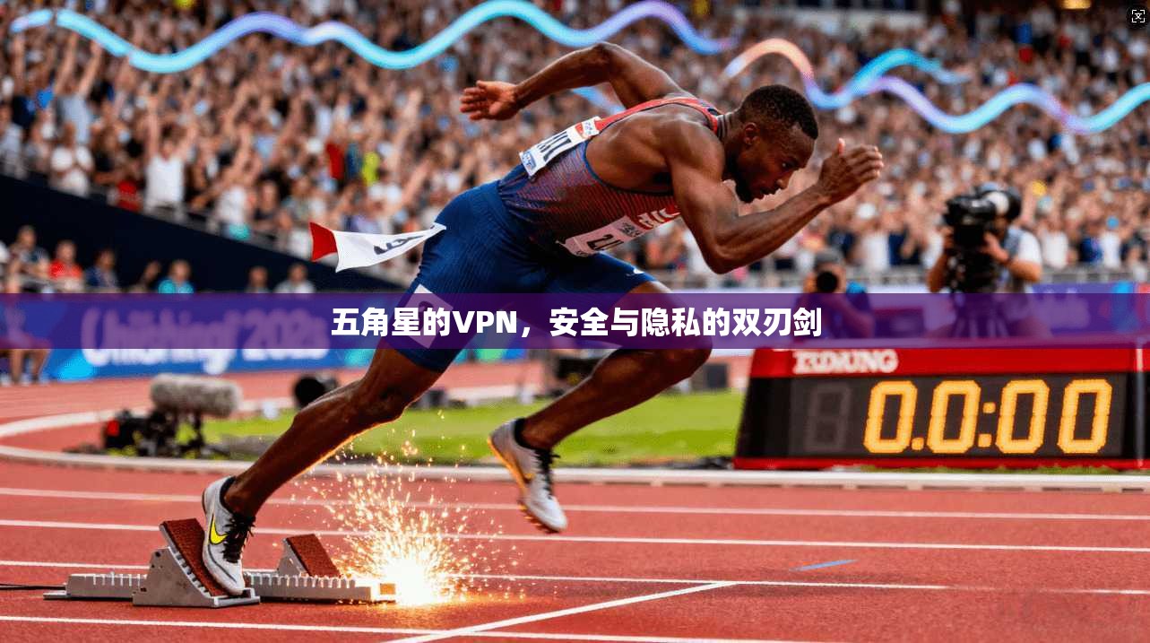 五角星的VPN,安全与隐私的双刃剑 五角星的VPN,安全与隐私的双刃剑
