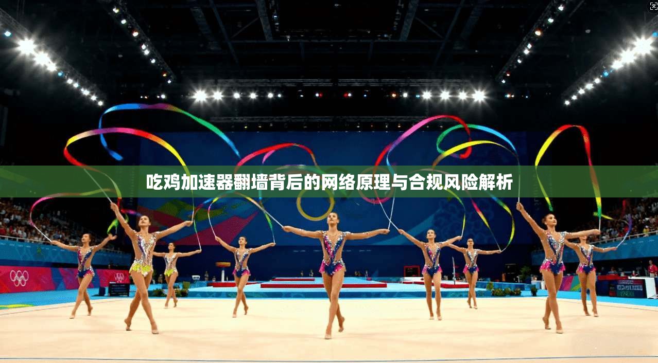 吃鸡加速器翻墙背后的网络原理与合规风险解析