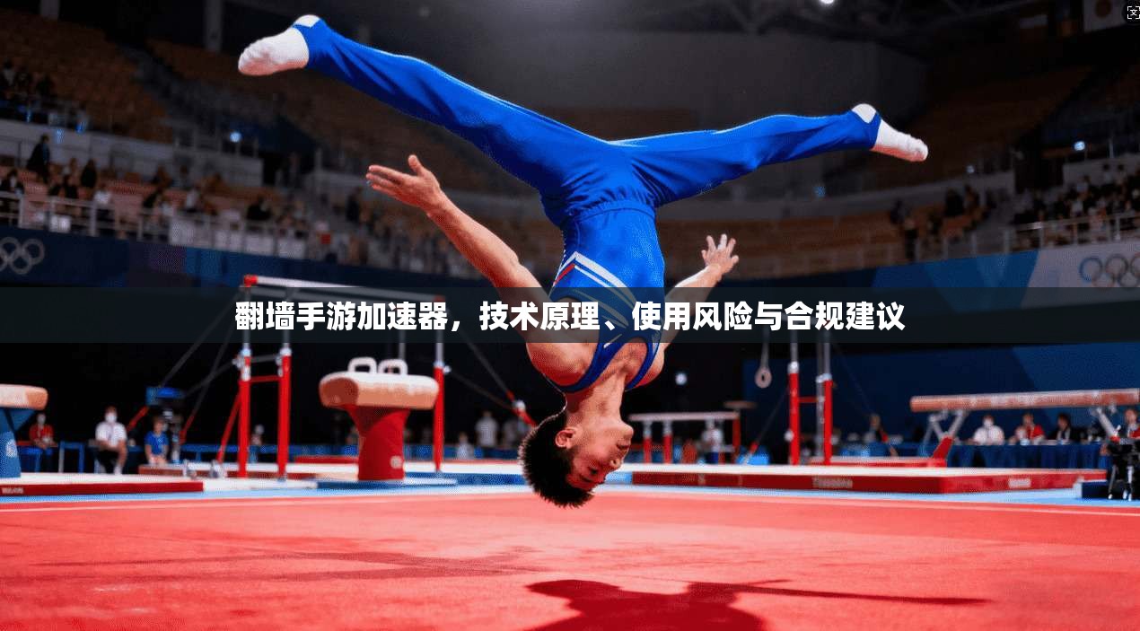 翻墙手游加速器，技术原理、使用风险与合规建议