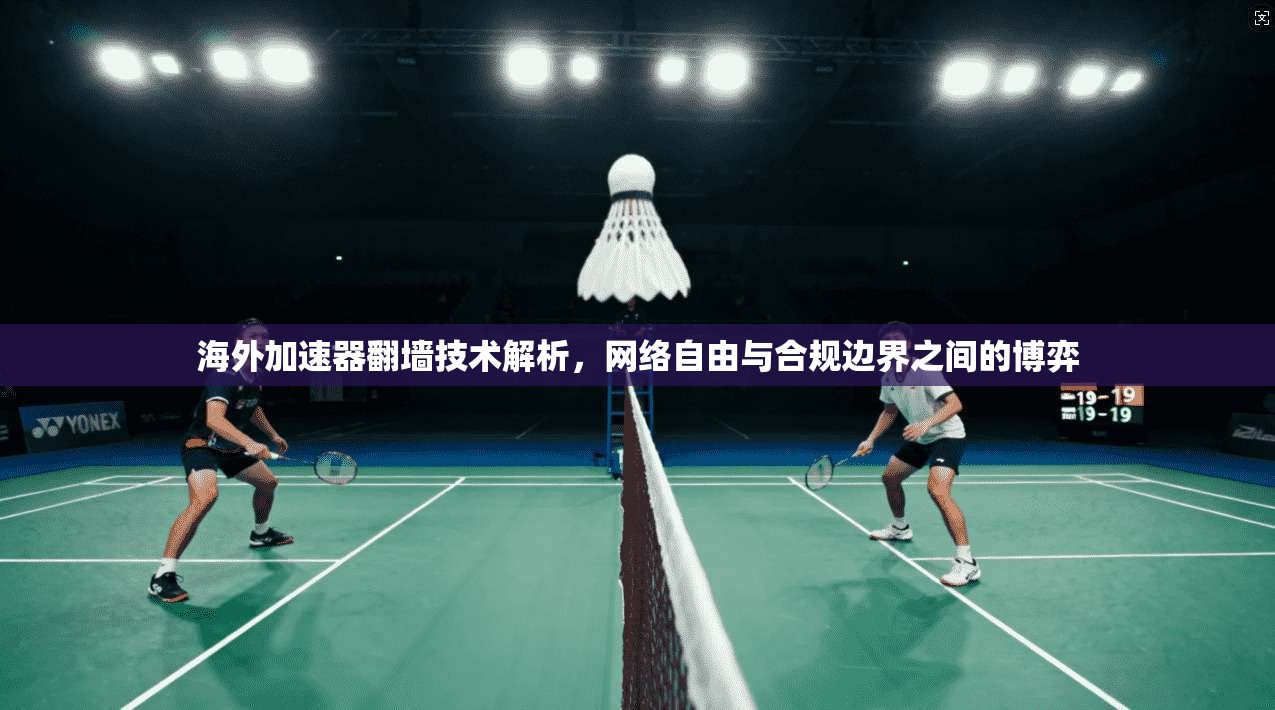 海外加速器翻墙技术解析，网络自由与合规边界之间的博弈