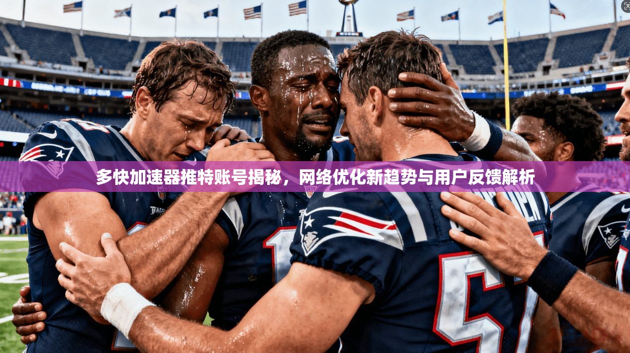 多快加速器推特账号揭秘，网络优化新趋势与用户反馈解析