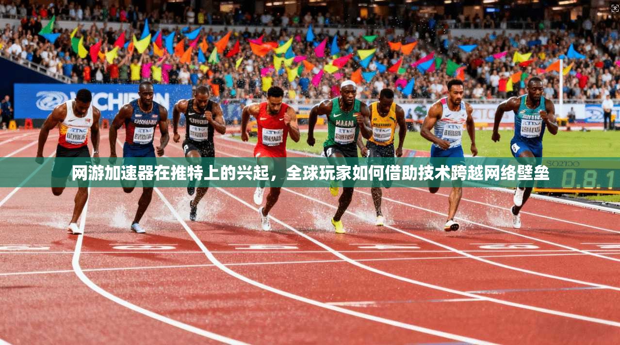 网游加速器在推特上的兴起,全球玩家如何借助技术跨越网络壁垒 网游加速器在推特上的兴起,全球玩家如何借助技术跨越网络壁垒