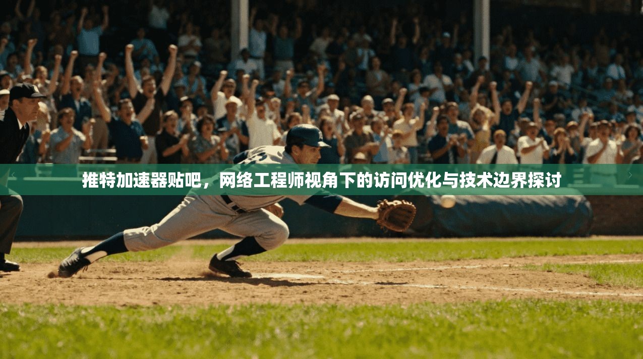 推特加速器贴吧，网络工程师视角下的访问优化与技术边界探讨