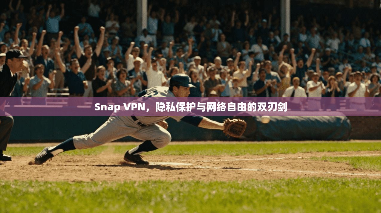 Snap VPN，隐私保护与网络自由的双刃剑