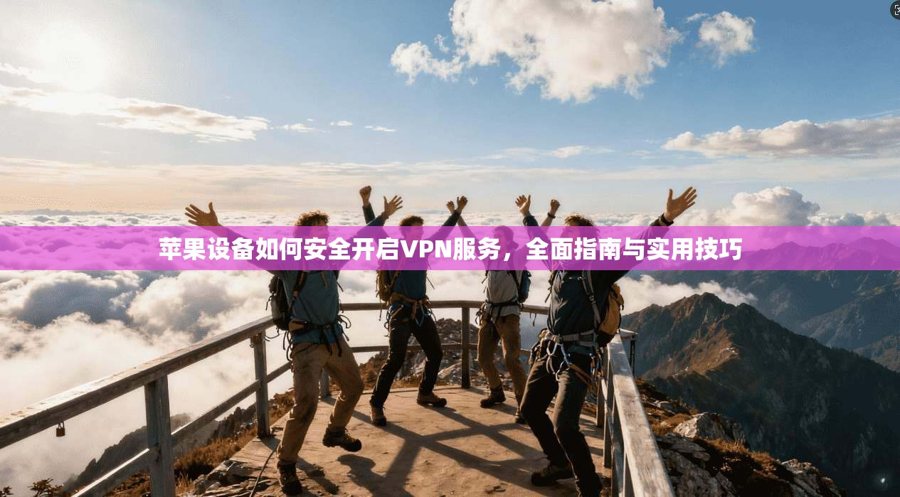 苹果设备如何安全开启VPN服务，全面指南与实用技巧