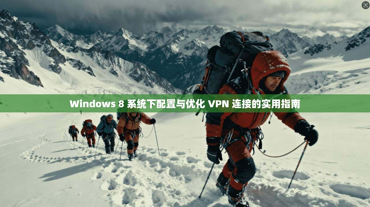 Windows 8 系统下配置与优化 VPN 连接的实用指南