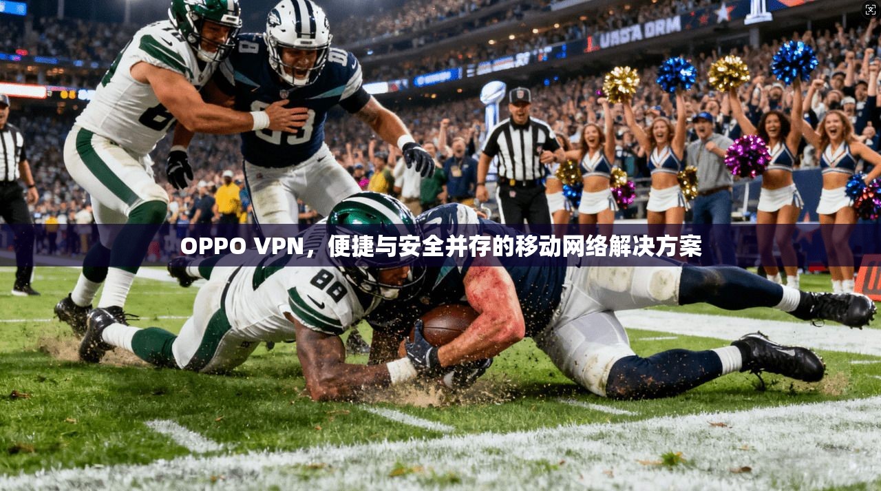 OPPO VPN，便捷与安全并存的移动网络解决方案