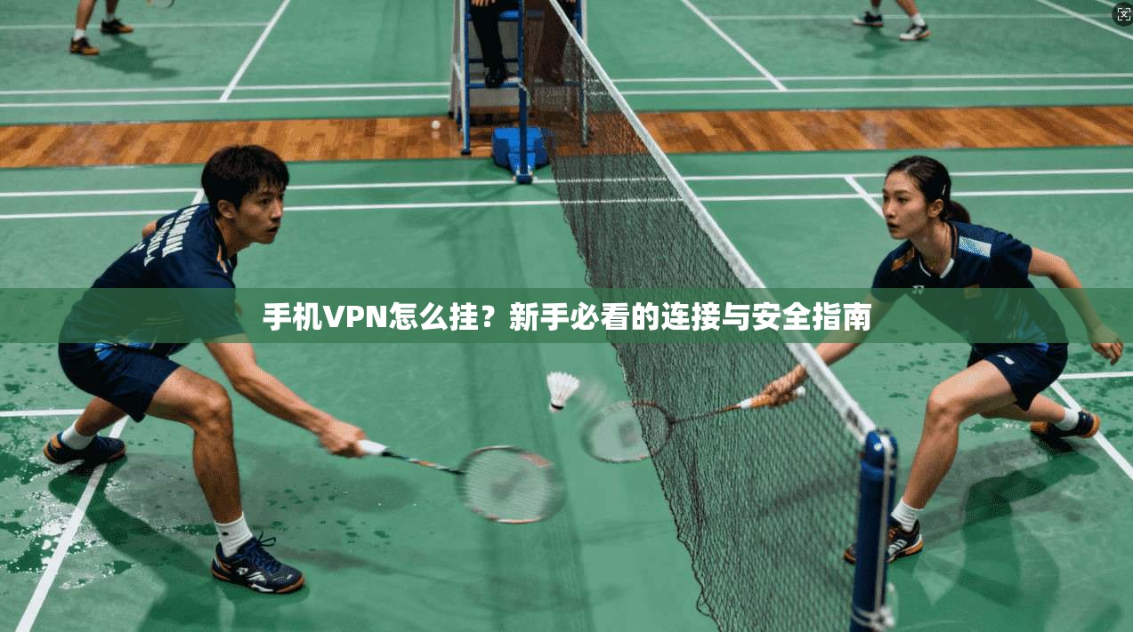 手机VPN怎么挂？新手必看的连接与安全指南