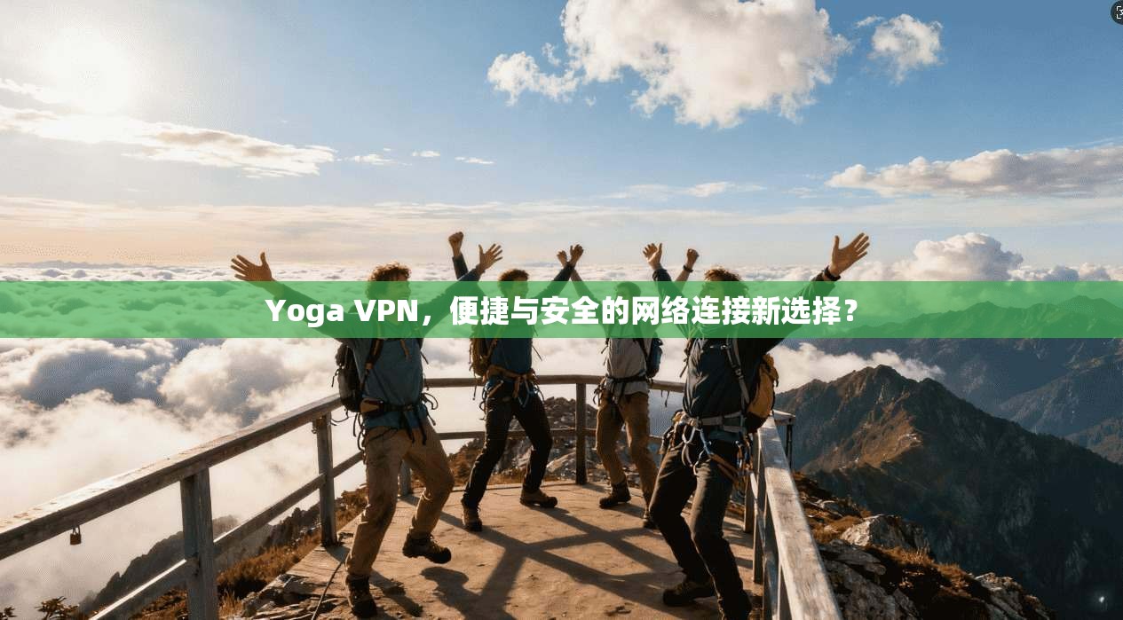 Yoga VPN,便捷与安全的网络连接新选择? Yoga VPN,便捷与安全的网络连接新选择?