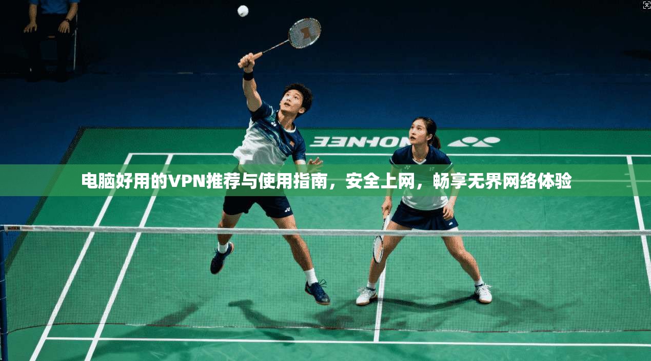 电脑好用的VPN推荐与使用指南,安全上网,畅享无界网络体验 电脑好用的VPN推荐与使用指南,安全上网,畅享无界网络体验