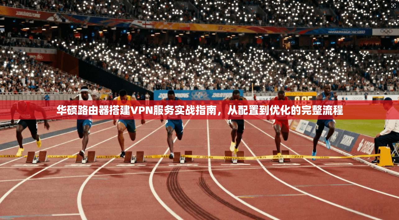华硕路由器搭建VPN服务实战指南，从配置到优化的完整流程