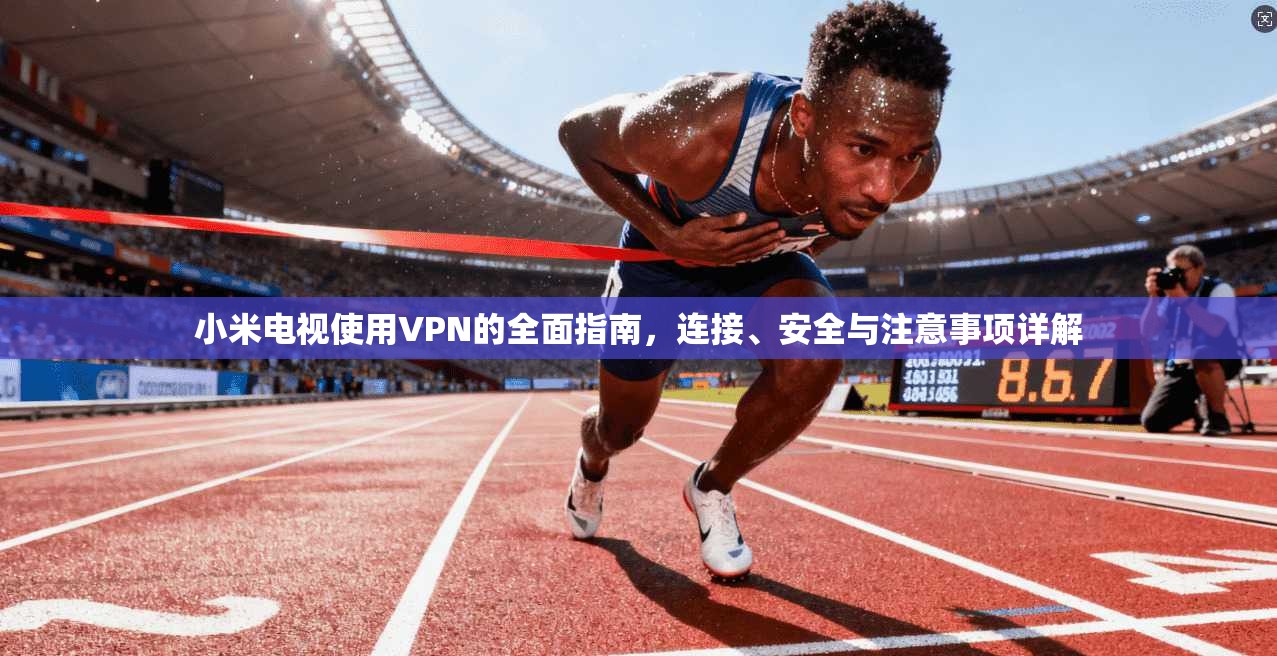 小米电视使用VPN的全面指南，连接、安全与注意事项详解