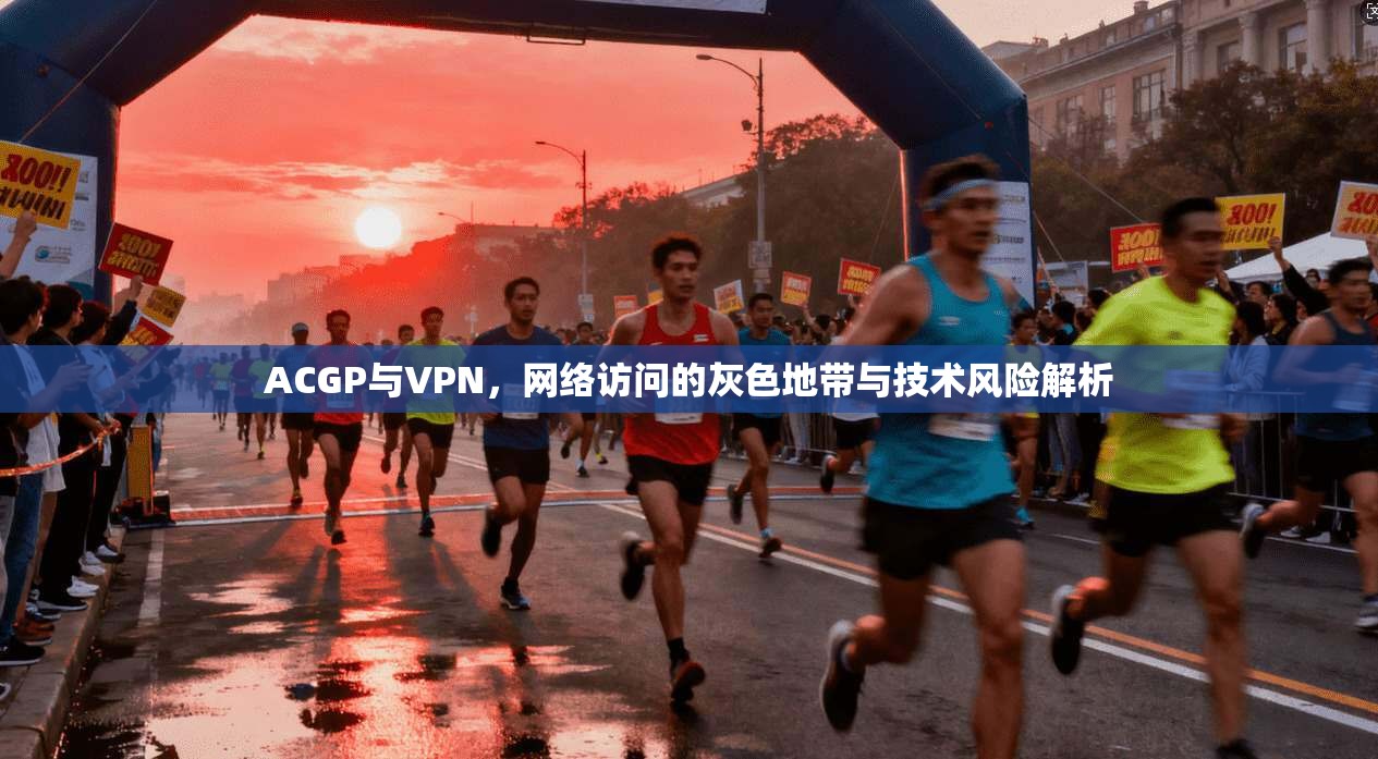ACGP与VPN，网络访问的灰色地带与技术风险解析