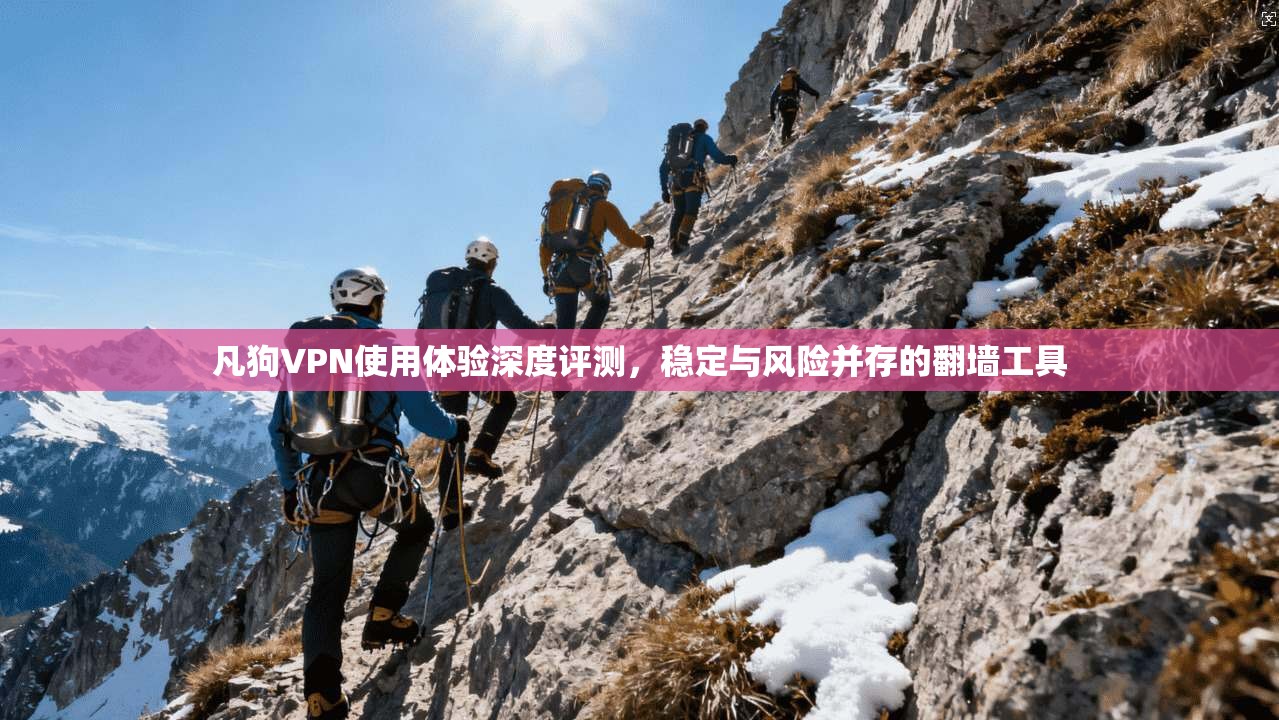 凡狗VPN使用体验深度评测，稳定与风险并存的翻墙工具