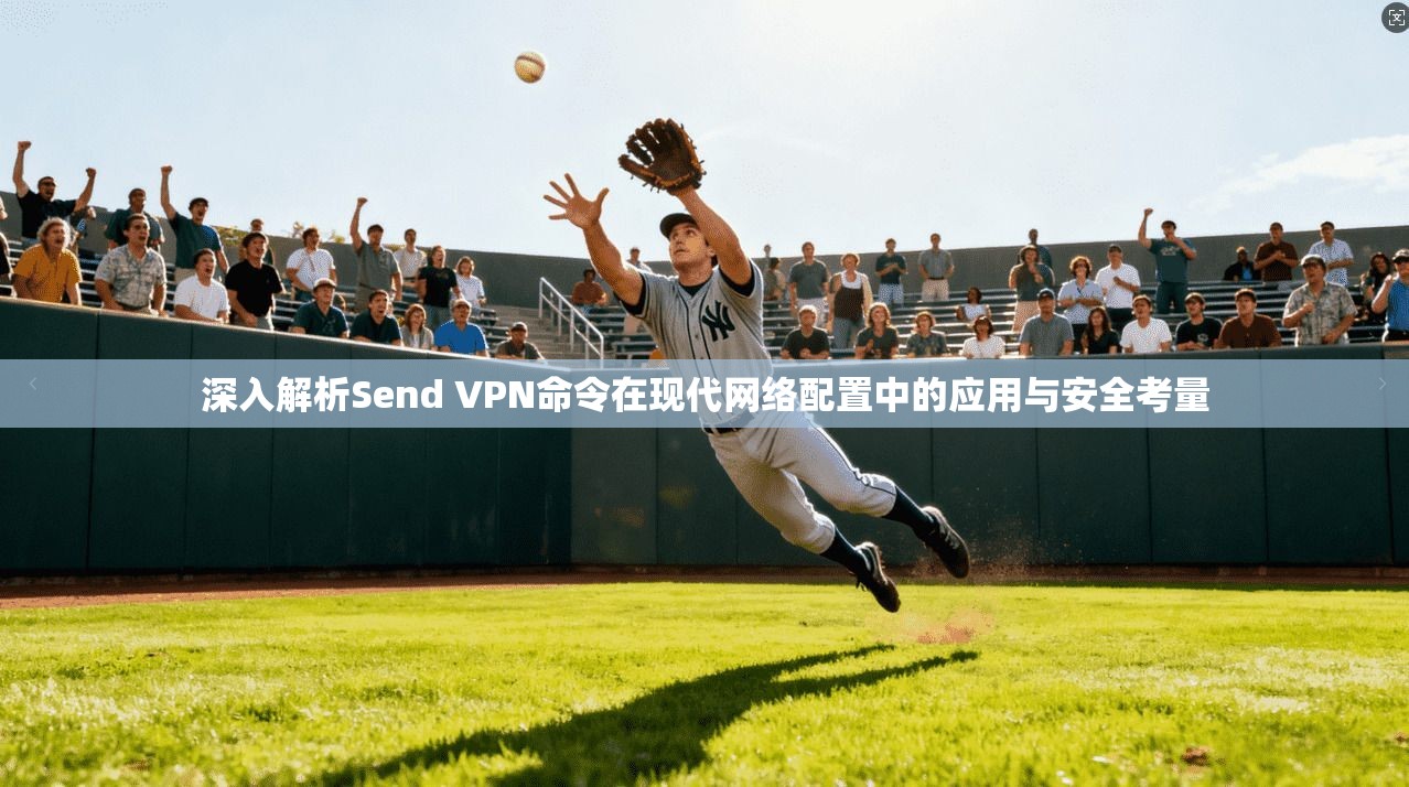 深入解析Send VPN命令在现代网络配置中的应用与安全考量