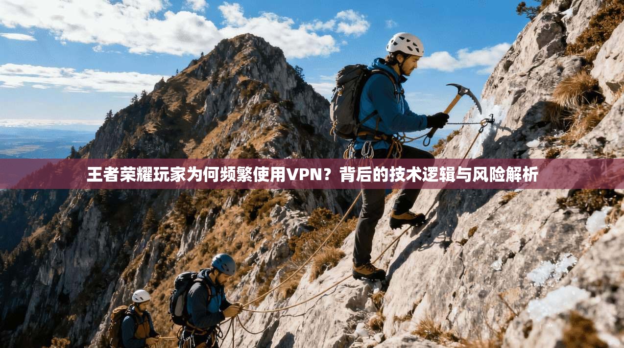 王者荣耀玩家为何频繁使用VPN？背后的技术逻辑与风险解析