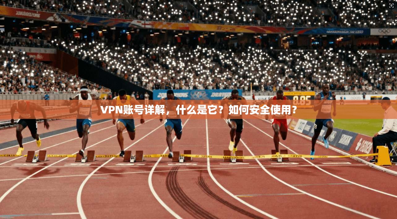 VPN账号详解，什么是它？如何安全使用？