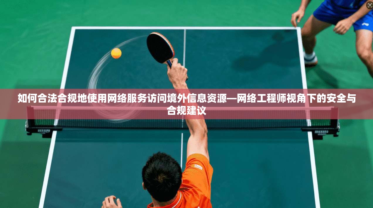如何合法合规地使用网络服务访问境外信息资源—网络工程师视角下的安全与合规建议