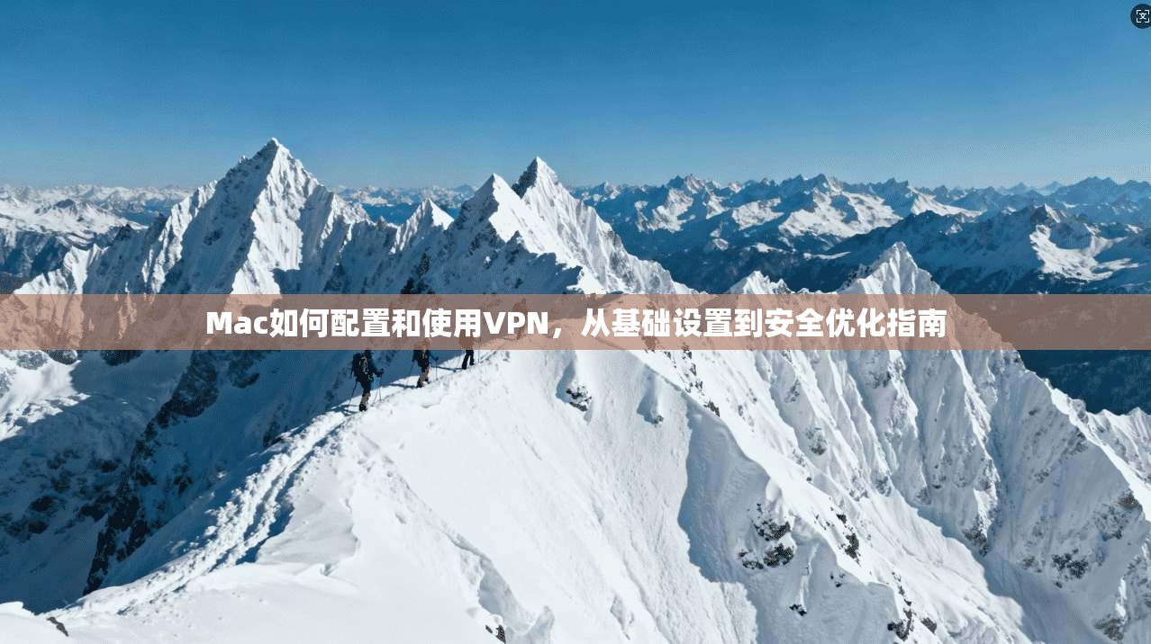 Mac如何配置和使用VPN，从基础设置到安全优化指南