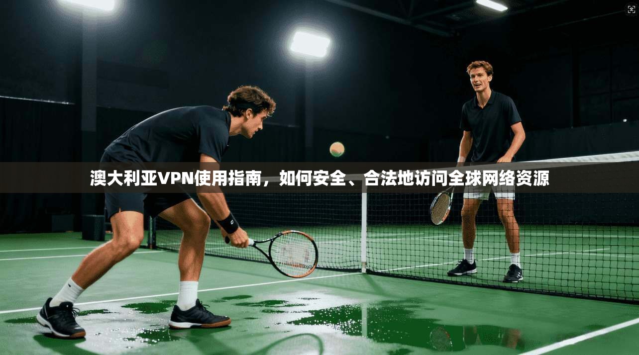 澳大利亚VPN使用指南，如何安全、合法地访问全球网络资源